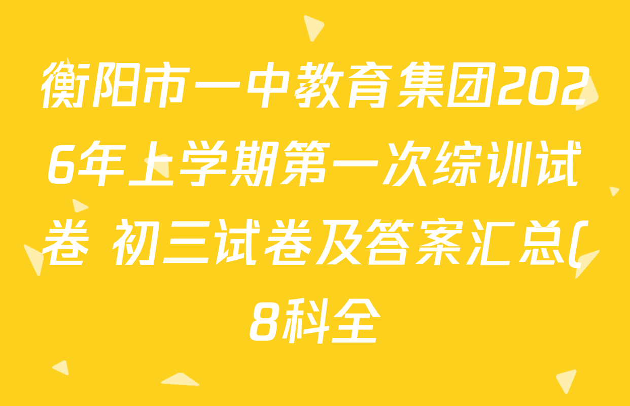 衡阳市一中教育集团2026年上学期第一次综训试卷 初三试卷及答案汇总(8科全) 衡阳市一中教育集团2026年上学期第一次综训试卷 初三试卷及答案汇总(8科全)